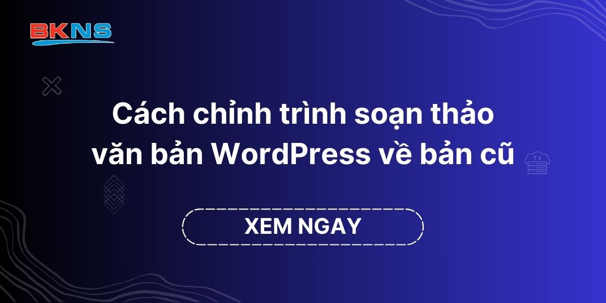 Cách chỉnh trình soạn thảo văn bản WordPress về bản cũ