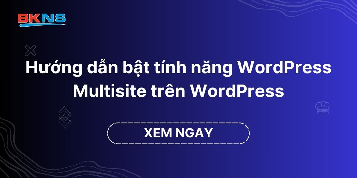 Hướng dẫn bật tính năng WordPress Multisite trên WordPress