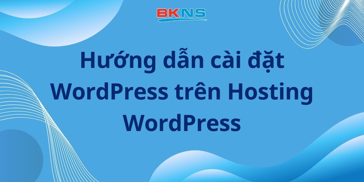 Hướng dẫn cài đặt WordPress trên Hosting WordPress