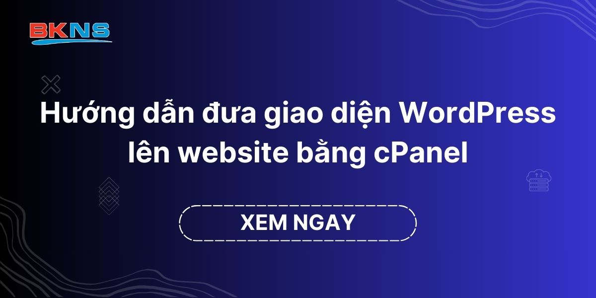 Hướng dẫn đưa giao diện WordPress lên website bằng cPanel