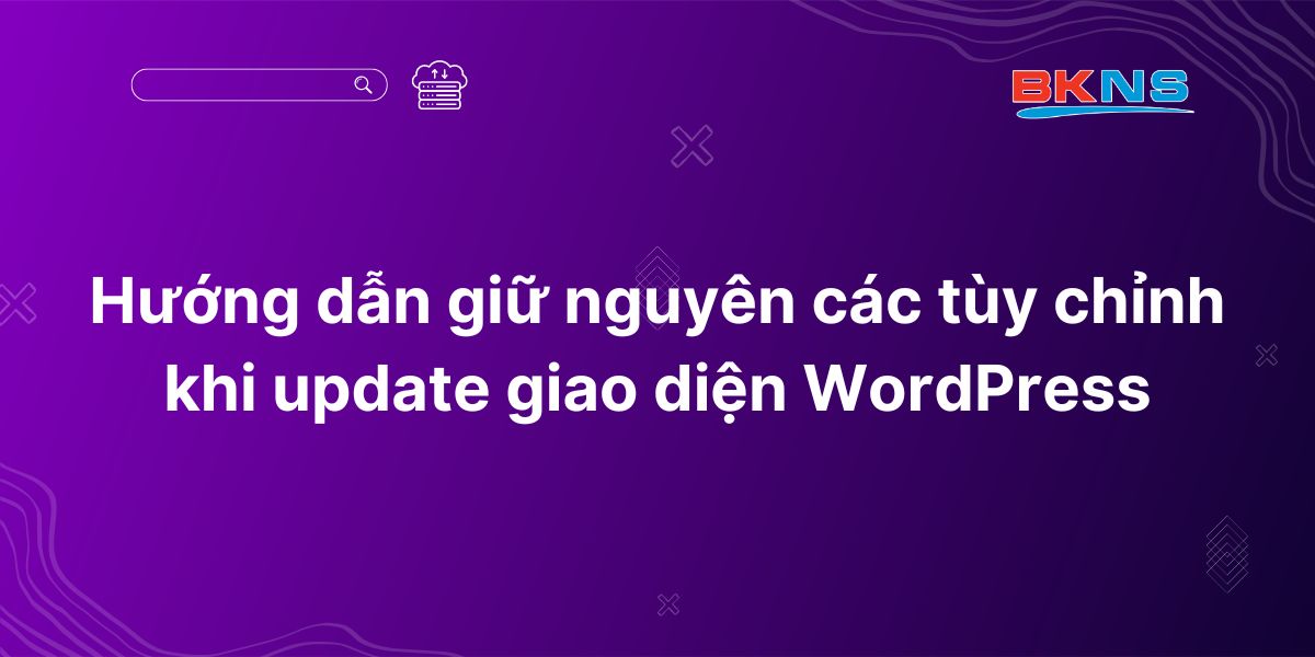 Hướng dẫn giữ nguyên các tùy chỉnh khi update giao diện WordPress