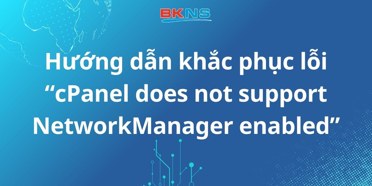 Hướng dẫn khắc phục lỗi cPanel does not support NetworkManager enabled