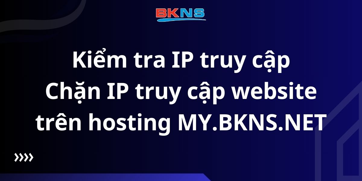 Hướng dẫn kiểm tra IP truy cập và chặn IP truy cập website trên hosting MY.BKNS.NET