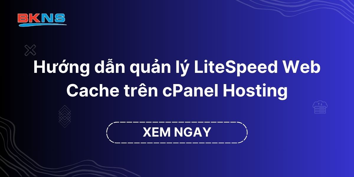 Hướng dẫn quản lý LiteSpeed Web Cache trên cPanel Hosting