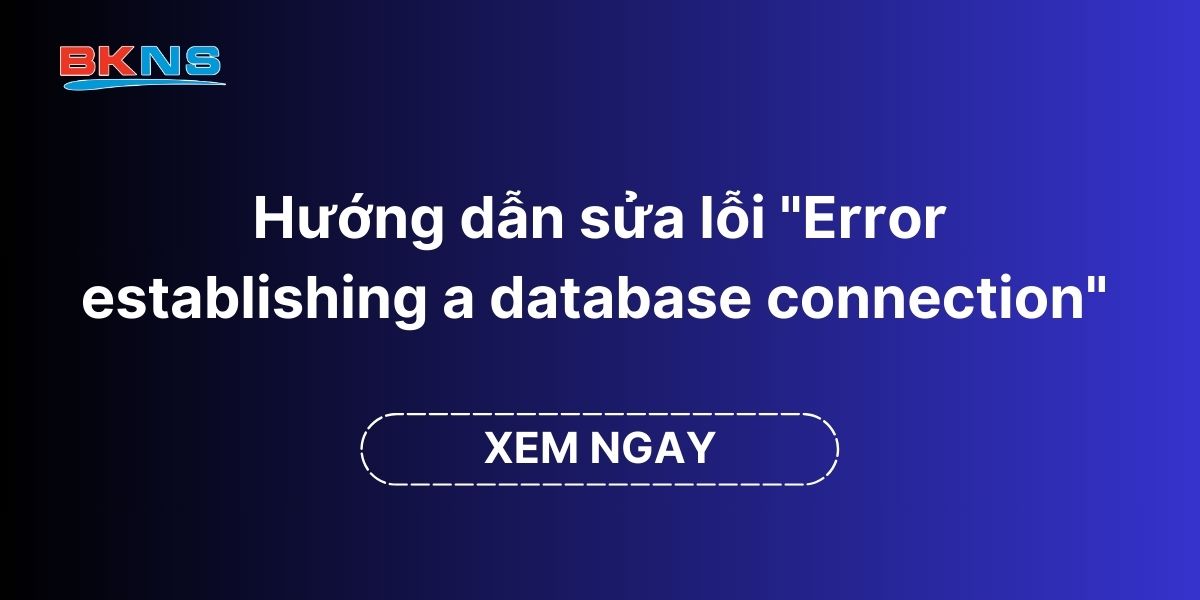 Hướng dẫn sửa lỗi Error establishing a database connection trên website WordPress