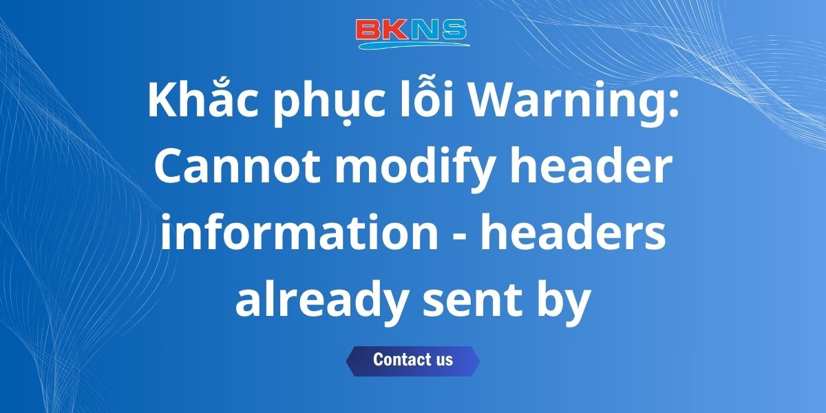 Khắc phục lỗi Warning: Cannot modify header information - headers already sent by