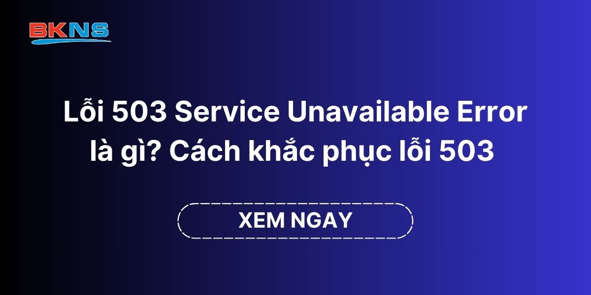 Lỗi 503 Service Unavailable Error là gì Cách khắc phục lỗi 503 trên website