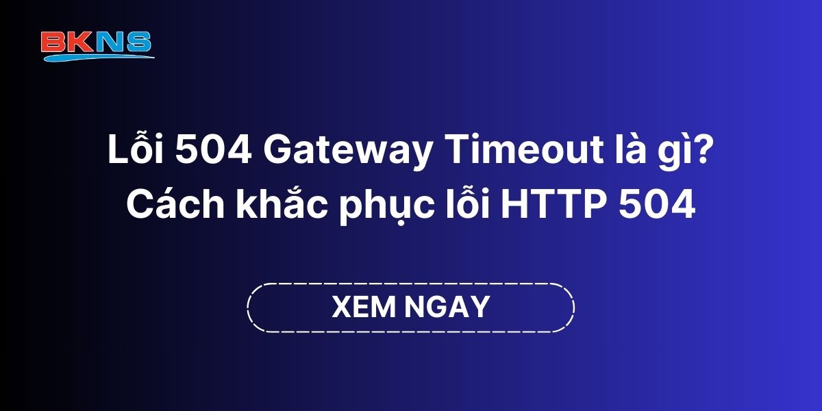 Lỗi 504 Gateway Timeout là gì Cách khắc phục lỗi HTTP 504