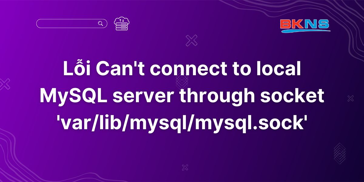 Lỗi Can't connect to local MySQL server through socket 'varlibmysqlmysql.sock'