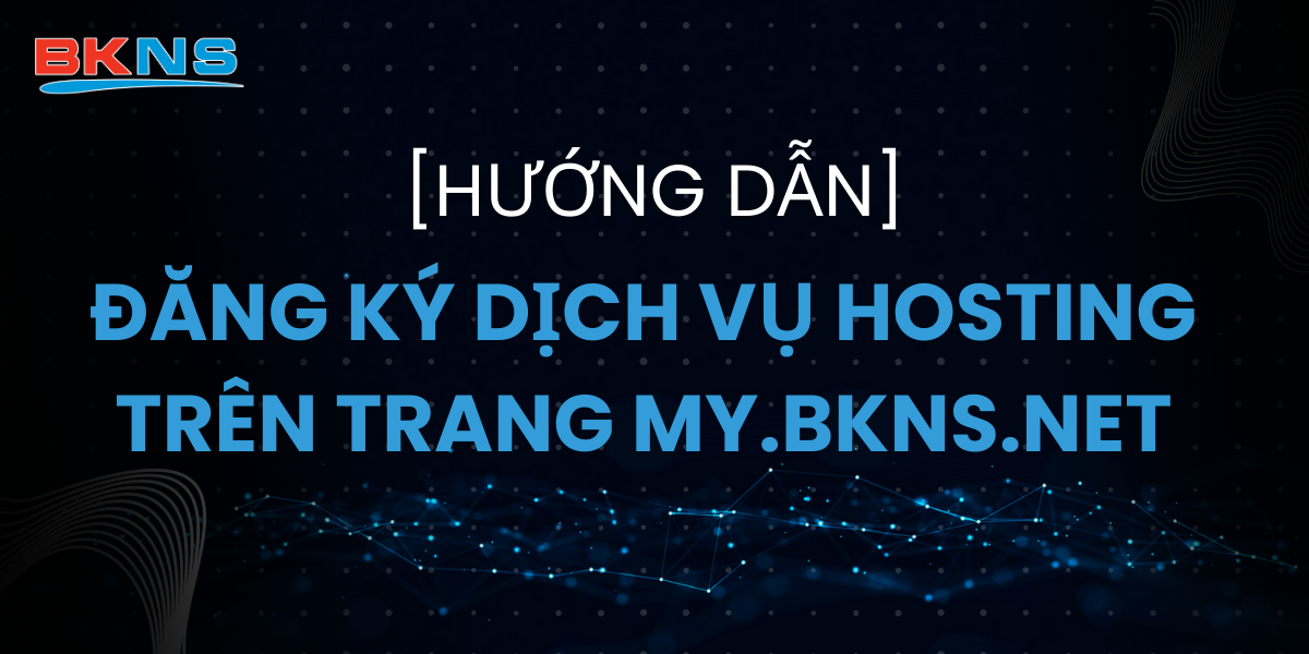 huong-dan-dang-ky-dich-vu-hosting-tren-trang-my-bkns-net