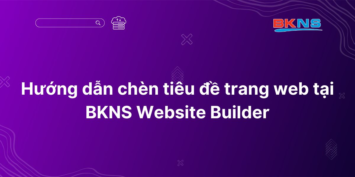 Hướng dẫn chèn tiêu đề trang web tại BKNS Website Builder