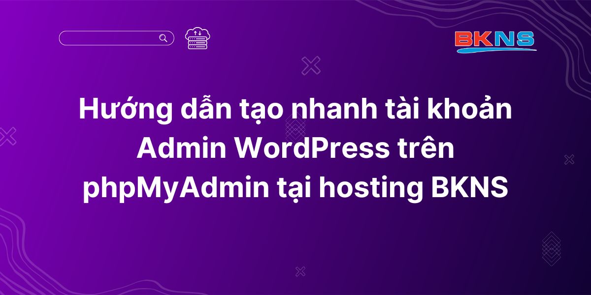 Hướng dẫn tạo nhanh tài khoản Admin WordPress trên phpMyAdmin tại hosting BKNS